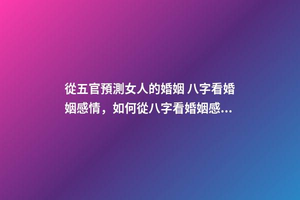 從五官預測女人的婚姻 八字看婚姻感情，如何從八字看婚姻感情-第1張-觀點-玄機派